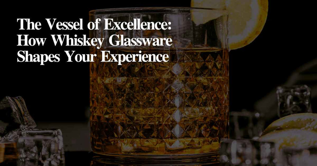 The Vessel of Excellence: How Whiskey Glassware Shapes Your Experience
