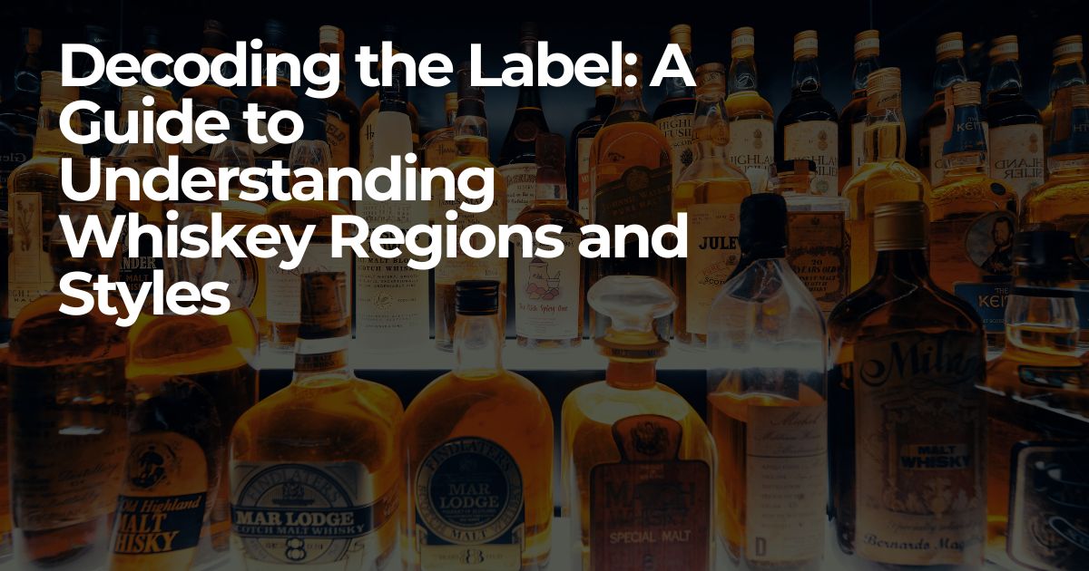 Decoding the Label: A Guide to Understanding Whiskey Regions and Styles