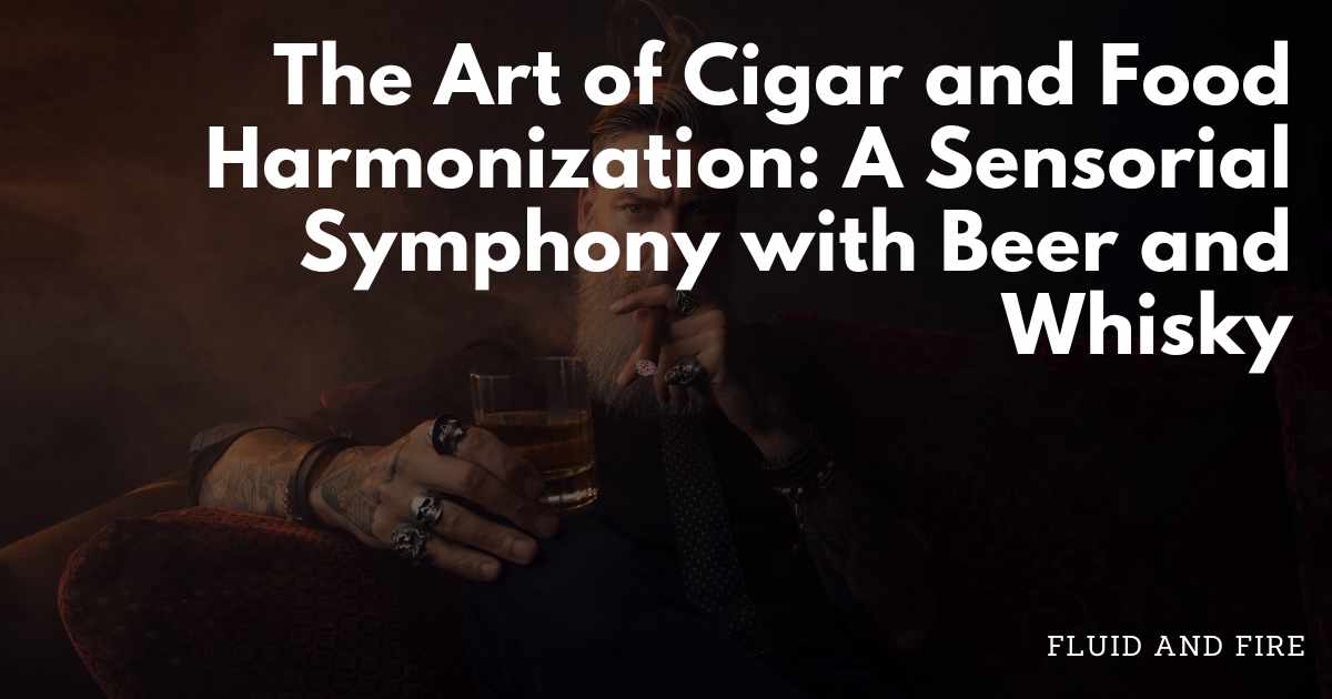 The Art of Cigar and Food Harmonization: A Sensorial Symphony with Beer and Whisky - Fluid And Fire