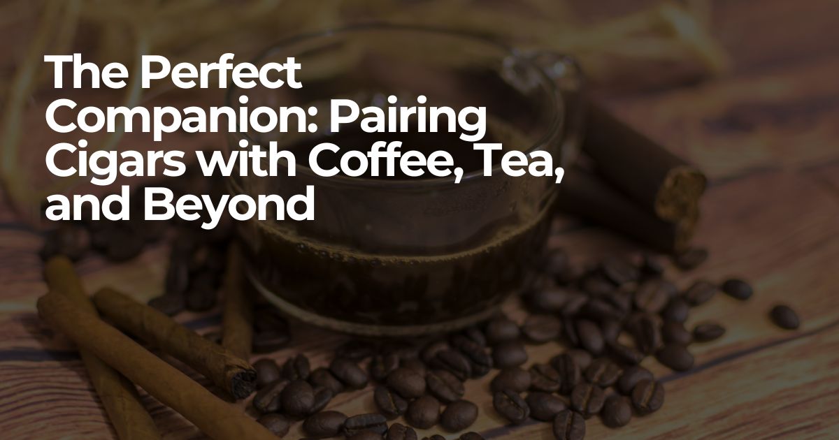 The Perfect Companion: Pairing Cigars  with Coffee, Tea, and Beyond